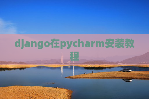 django在pycharm安装教程 django在pycharm安装教程